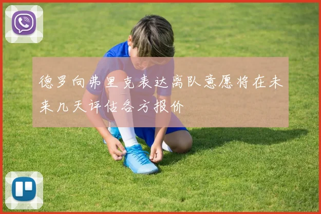 德罗向弗里克表达离队意愿将在未来几天评估各方报价