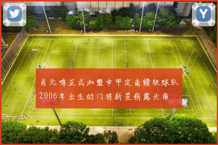 肖元鸣正式加盟中甲定南赣联球队2006年出生的门将新星崭露头角
