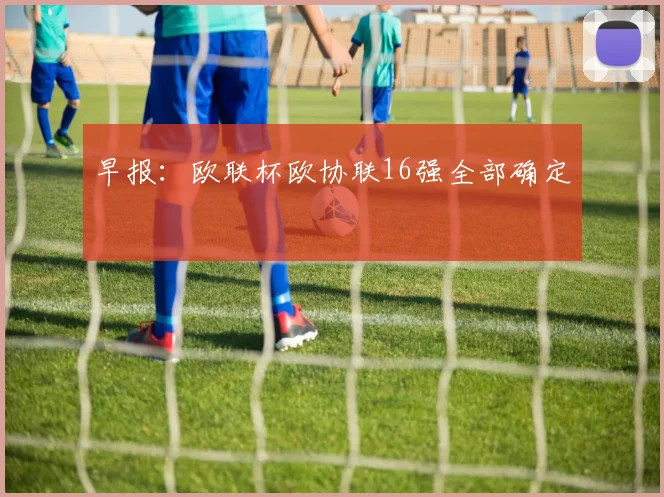 早报：欧联杯欧协联16强全部确定