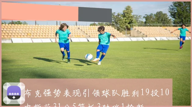 布克强势表现引领球队胜利19投10中斩获31分5篮板3助攻1抢断