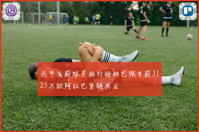 西甲高薪球员排行榜姆巴佩年薪3125万欧阿拉巴紧随其后