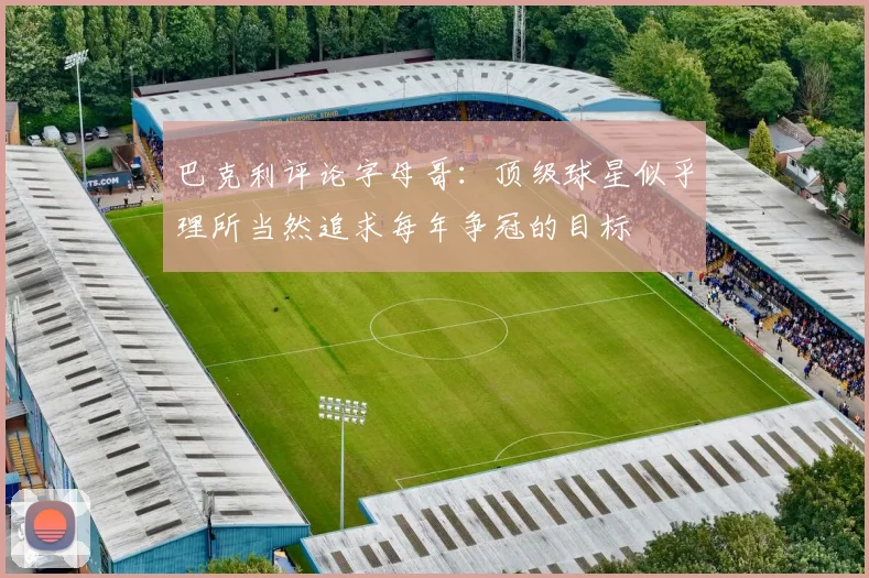 巴克利评论字母哥：顶级球星似乎理所当然追求每年争冠的目标