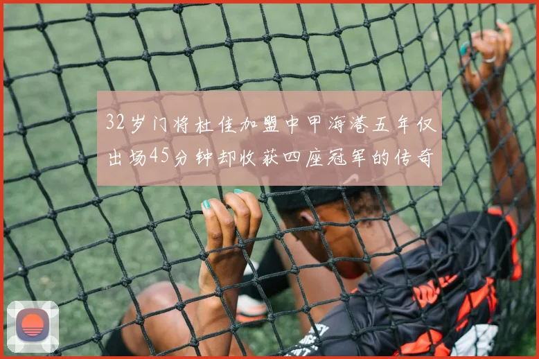 32岁门将杜佳加盟中甲海港五年仅出场45分钟却收获四座冠军的传奇经历