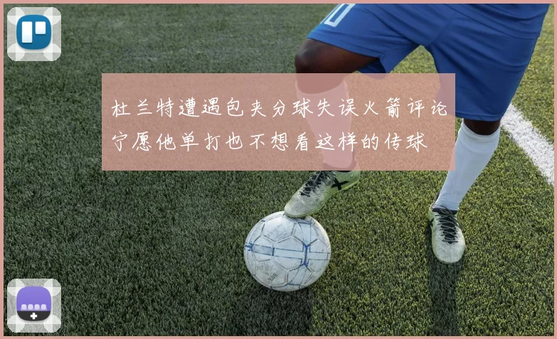 杜兰特遭遇包夹分球失误火箭评论宁愿他单打也不想看这样的传球