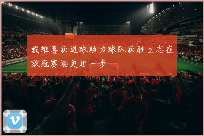 戴维喜获进球助力球队获胜立志在欧冠赛场更进一步