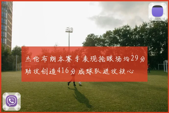 杰伦布朗本赛季表现抢眼场均29分助攻创造416分成球队进攻核心